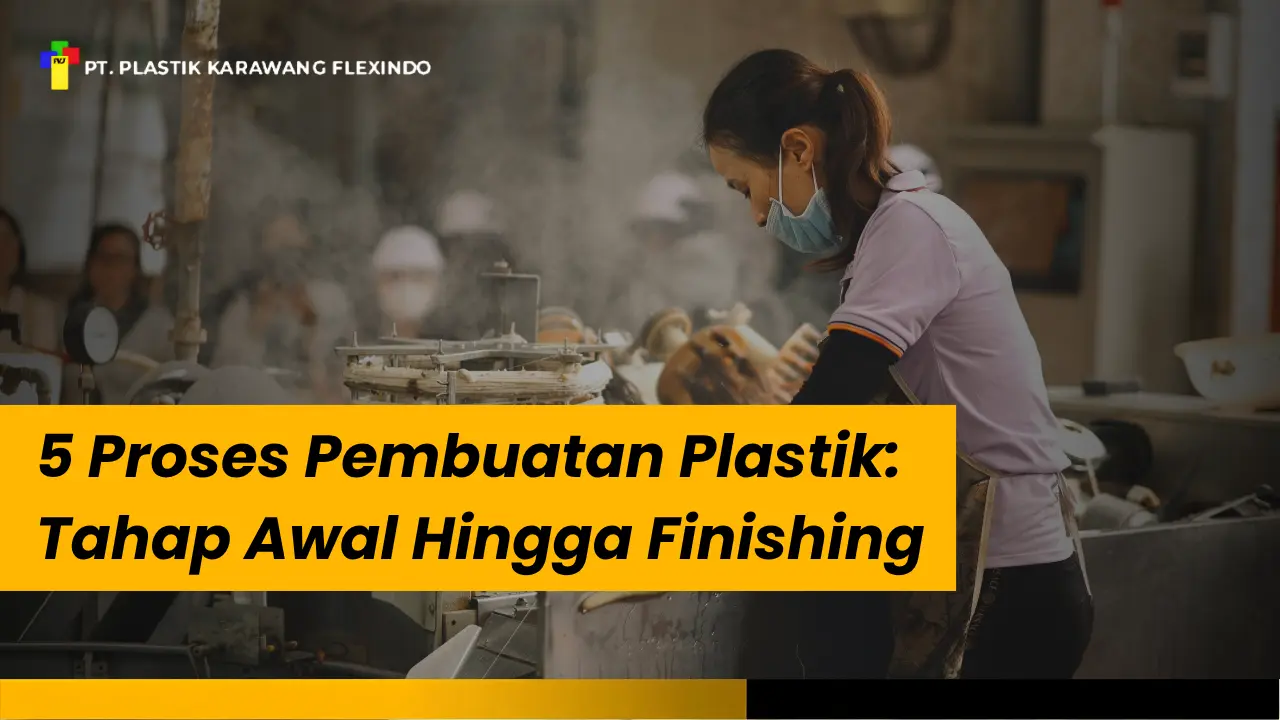 5 Proses Pembuatan Plastik: Tahap Awal Hingga Finishing