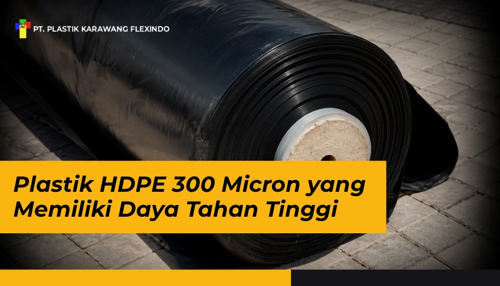 Plastik HDPE 300 Micron yang Memiliki Daya Tahan Tinggi