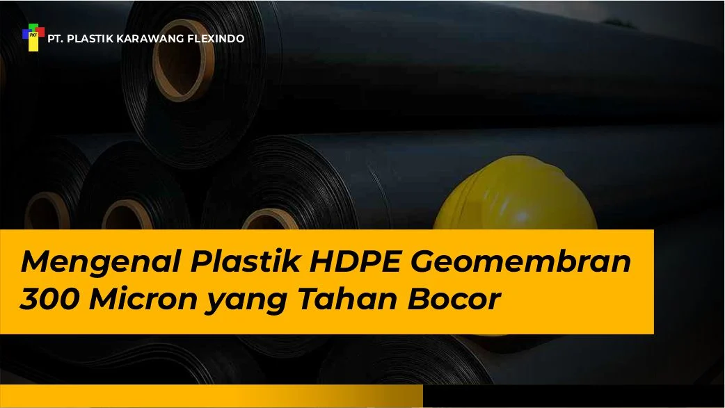 Mengenal Plastik HDPE Geomembran 300 Micron yang Tahan Bocor